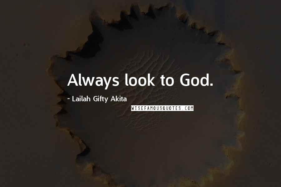 Lailah Gifty Akita Quotes: Always look to God.