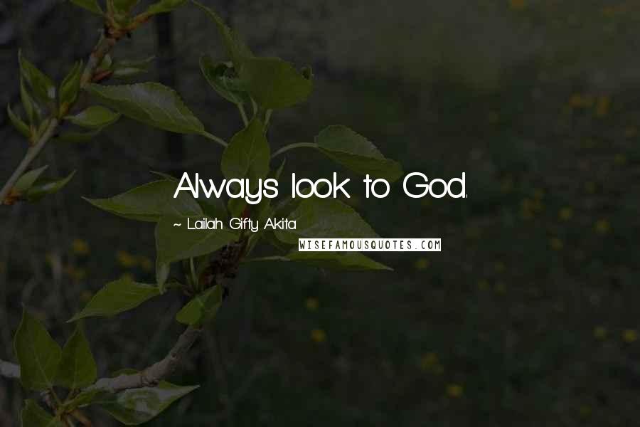 Lailah Gifty Akita Quotes: Always look to God.