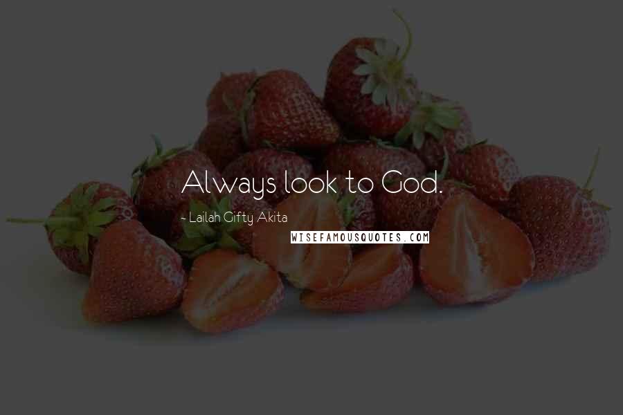 Lailah Gifty Akita Quotes: Always look to God.