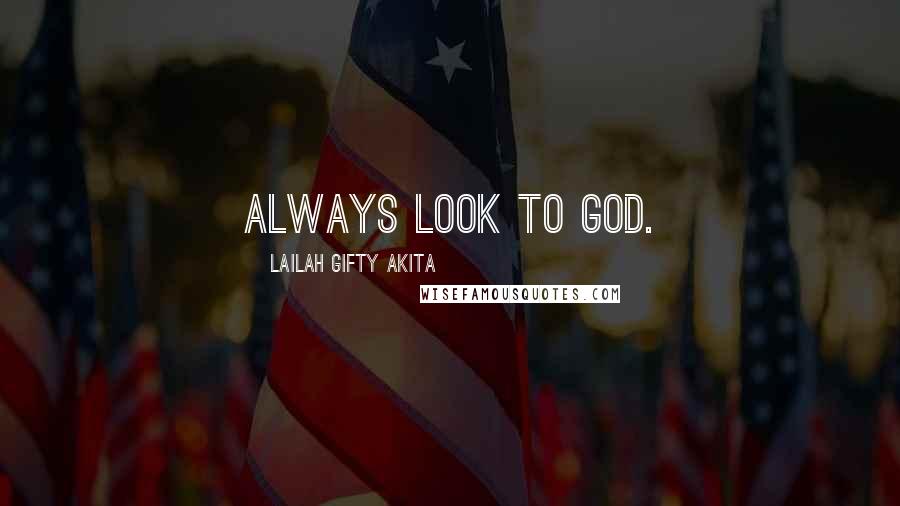 Lailah Gifty Akita Quotes: Always look to God.