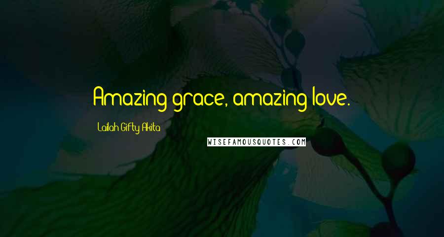 Lailah Gifty Akita Quotes: Amazing grace, amazing love.