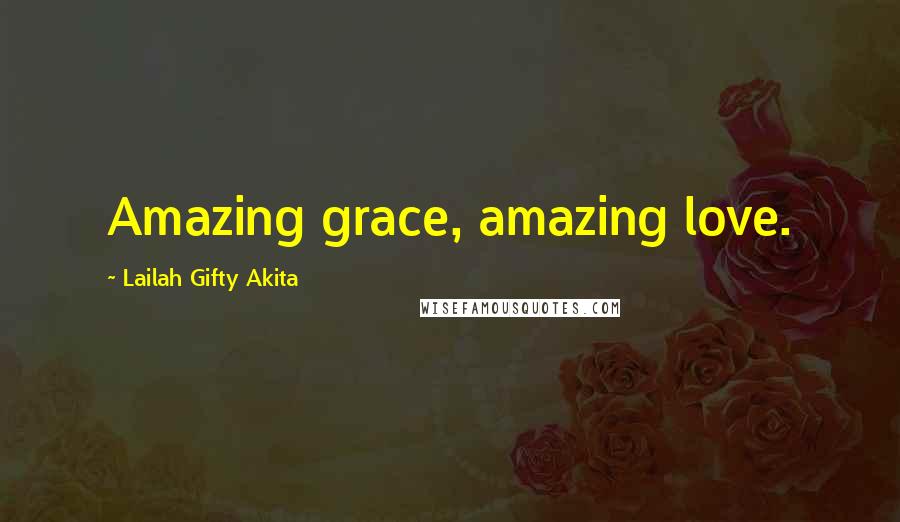 Lailah Gifty Akita Quotes: Amazing grace, amazing love.
