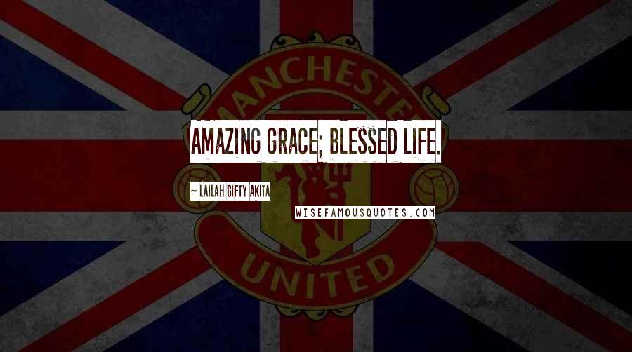 Lailah Gifty Akita Quotes: Amazing grace; blessed life.