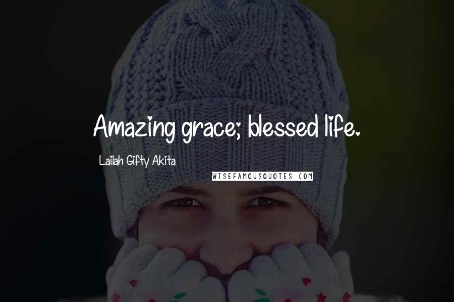 Lailah Gifty Akita Quotes: Amazing grace; blessed life.