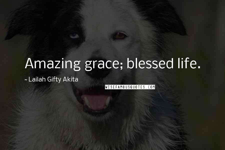 Lailah Gifty Akita Quotes: Amazing grace; blessed life.