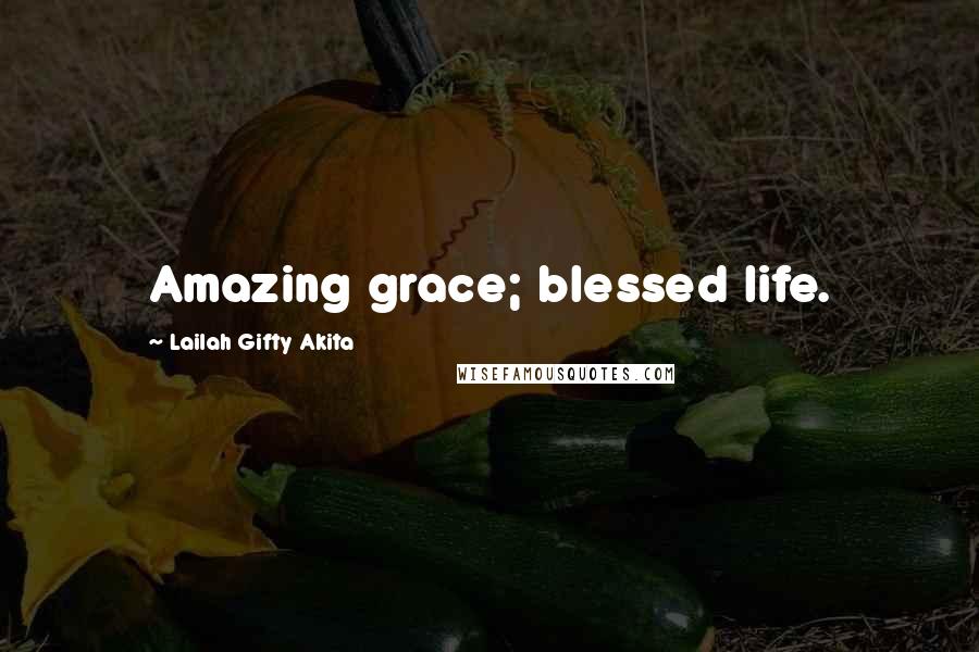 Lailah Gifty Akita Quotes: Amazing grace; blessed life.