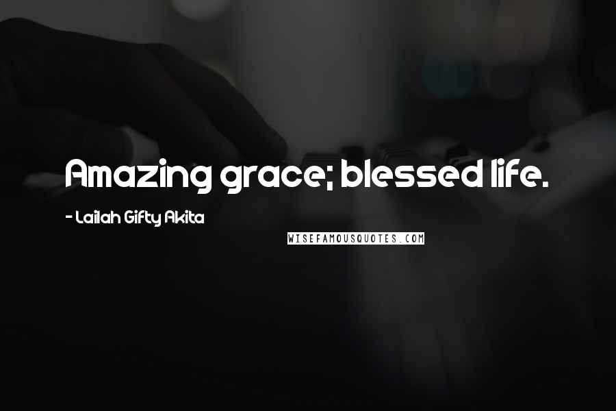 Lailah Gifty Akita Quotes: Amazing grace; blessed life.