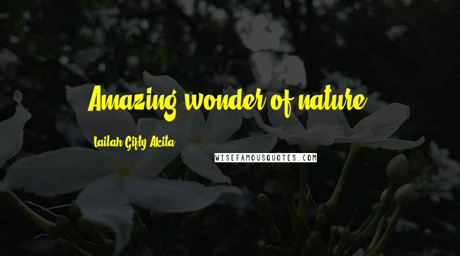 Lailah Gifty Akita Quotes: Amazing wonder of nature.