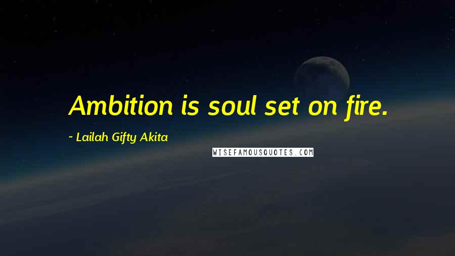 Lailah Gifty Akita Quotes: Ambition is soul set on fire.