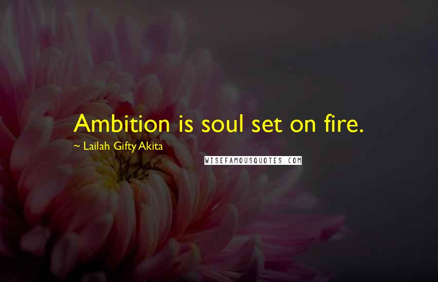 Lailah Gifty Akita Quotes: Ambition is soul set on fire.