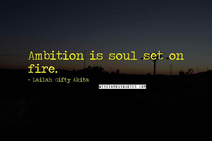 Lailah Gifty Akita Quotes: Ambition is soul set on fire.