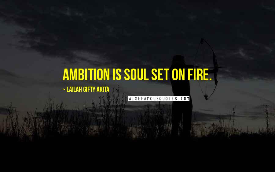 Lailah Gifty Akita Quotes: Ambition is soul set on fire.