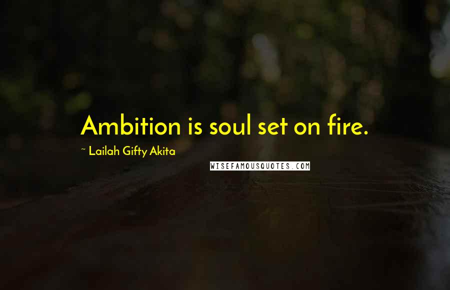 Lailah Gifty Akita Quotes: Ambition is soul set on fire.