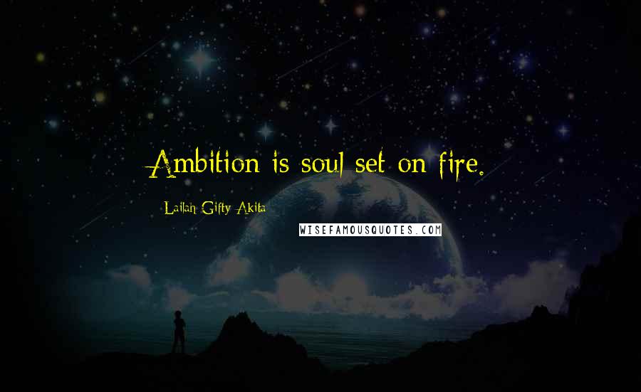 Lailah Gifty Akita Quotes: Ambition is soul set on fire.