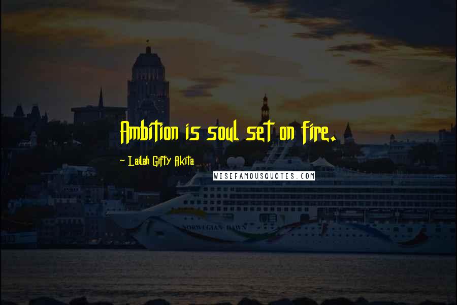 Lailah Gifty Akita Quotes: Ambition is soul set on fire.