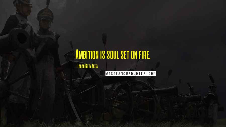Lailah Gifty Akita Quotes: Ambition is soul set on fire.