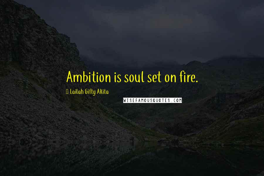 Lailah Gifty Akita Quotes: Ambition is soul set on fire.