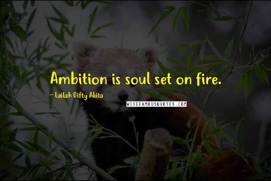 Lailah Gifty Akita Quotes: Ambition is soul set on fire.