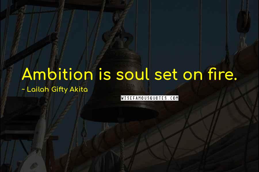 Lailah Gifty Akita Quotes: Ambition is soul set on fire.