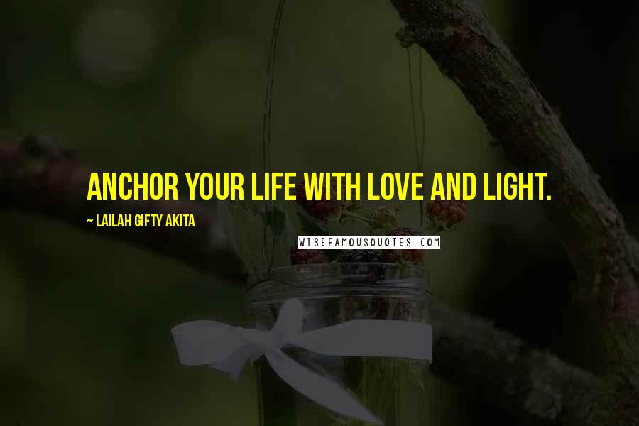 Lailah Gifty Akita Quotes: Anchor your life with love and light.