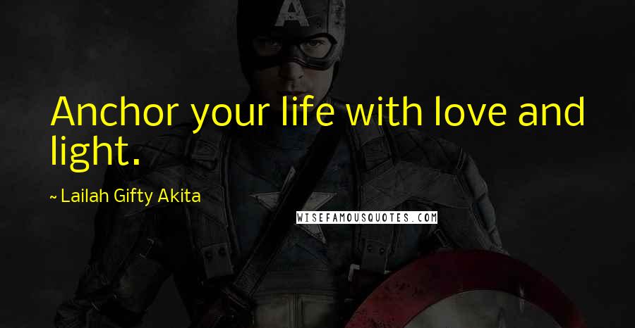 Lailah Gifty Akita Quotes: Anchor your life with love and light.