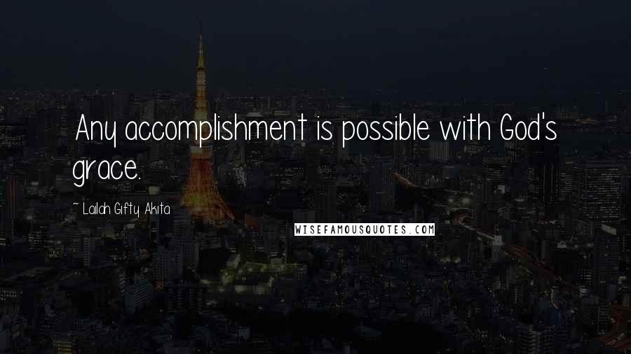 Lailah Gifty Akita Quotes: Any accomplishment is possible with God's grace.