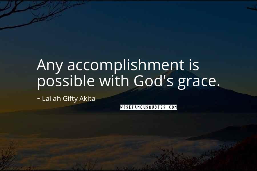 Lailah Gifty Akita Quotes: Any accomplishment is possible with God's grace.