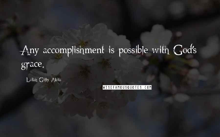 Lailah Gifty Akita Quotes: Any accomplishment is possible with God's grace.