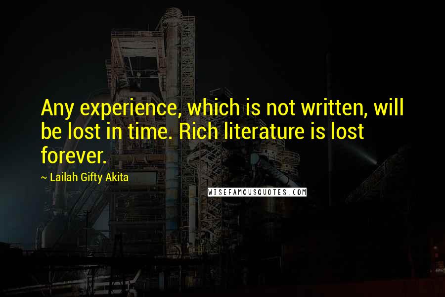 Lailah Gifty Akita Quotes: Any experience, which is not written, will be lost in time. Rich literature is lost forever.