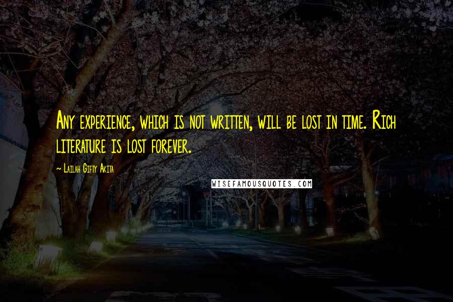 Lailah Gifty Akita Quotes: Any experience, which is not written, will be lost in time. Rich literature is lost forever.