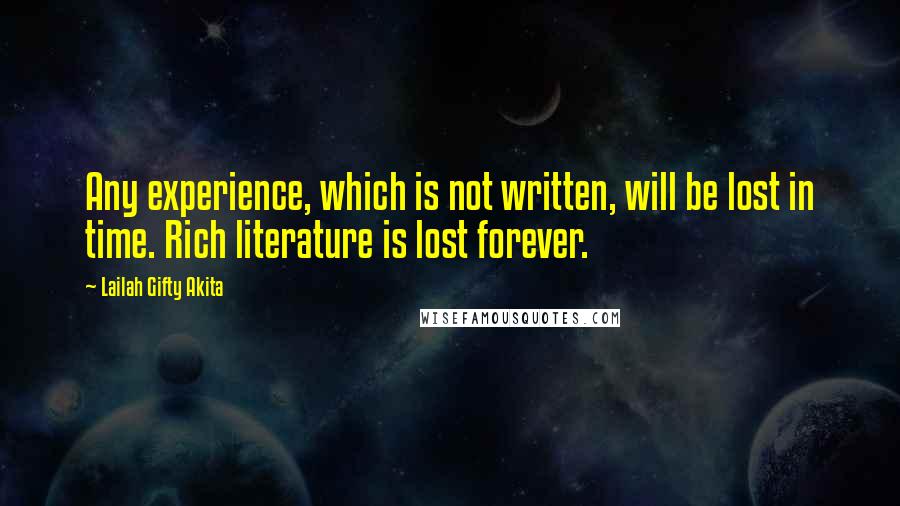 Lailah Gifty Akita Quotes: Any experience, which is not written, will be lost in time. Rich literature is lost forever.