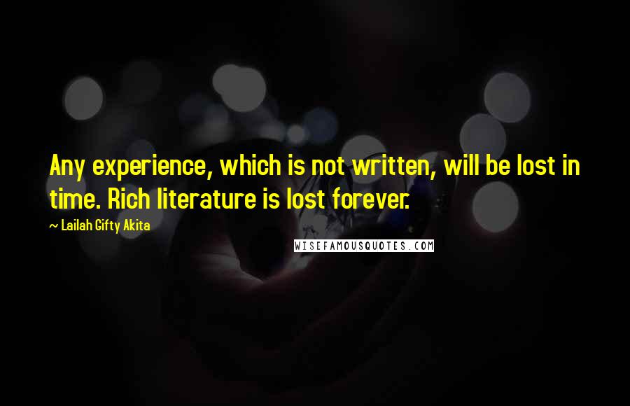 Lailah Gifty Akita Quotes: Any experience, which is not written, will be lost in time. Rich literature is lost forever.