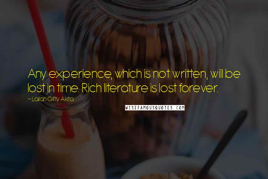 Lailah Gifty Akita Quotes: Any experience, which is not written, will be lost in time. Rich literature is lost forever.