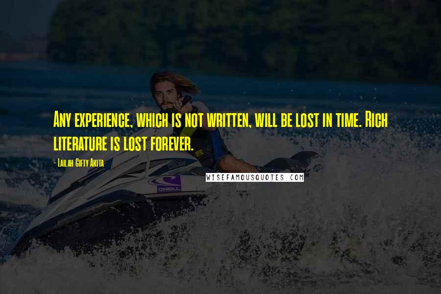 Lailah Gifty Akita Quotes: Any experience, which is not written, will be lost in time. Rich literature is lost forever.