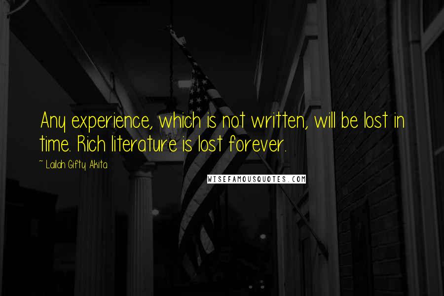 Lailah Gifty Akita Quotes: Any experience, which is not written, will be lost in time. Rich literature is lost forever.