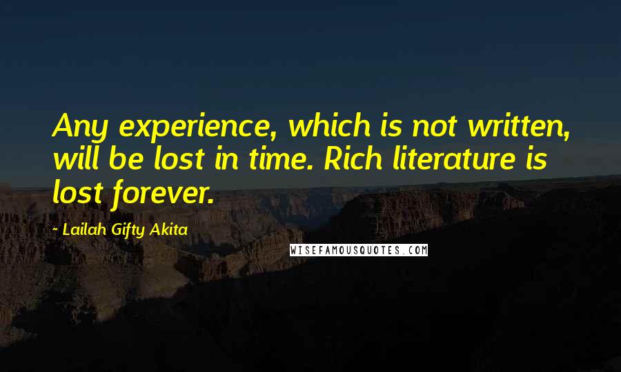 Lailah Gifty Akita Quotes: Any experience, which is not written, will be lost in time. Rich literature is lost forever.