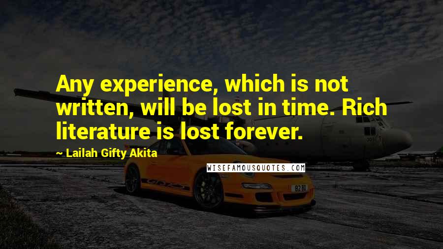 Lailah Gifty Akita Quotes: Any experience, which is not written, will be lost in time. Rich literature is lost forever.