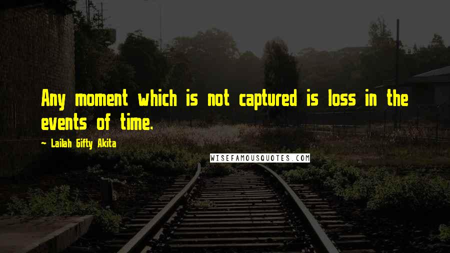 Lailah Gifty Akita Quotes: Any moment which is not captured is loss in the events of time.