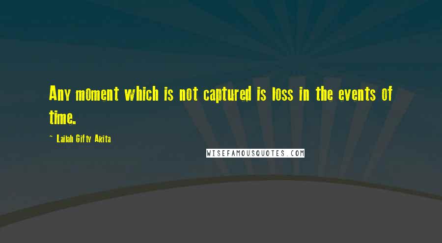 Lailah Gifty Akita Quotes: Any moment which is not captured is loss in the events of time.