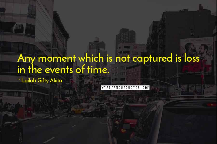 Lailah Gifty Akita Quotes: Any moment which is not captured is loss in the events of time.