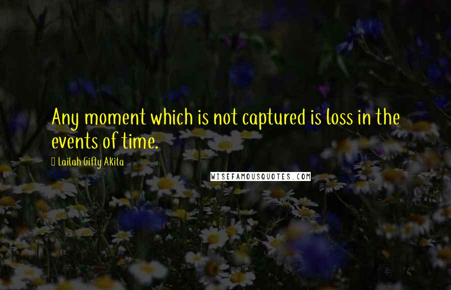 Lailah Gifty Akita Quotes: Any moment which is not captured is loss in the events of time.