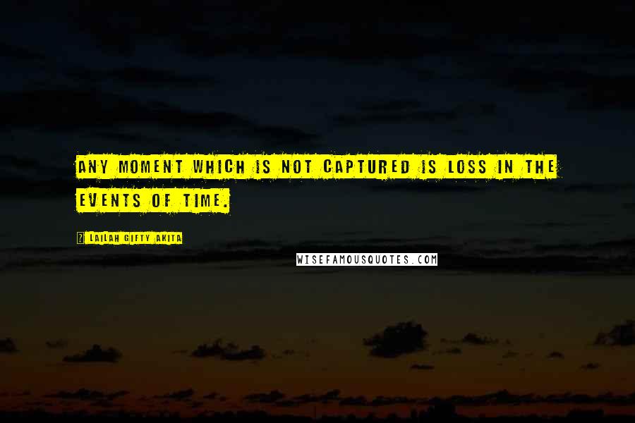 Lailah Gifty Akita Quotes: Any moment which is not captured is loss in the events of time.