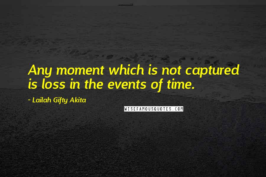 Lailah Gifty Akita Quotes: Any moment which is not captured is loss in the events of time.