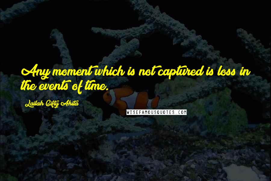 Lailah Gifty Akita Quotes: Any moment which is not captured is loss in the events of time.