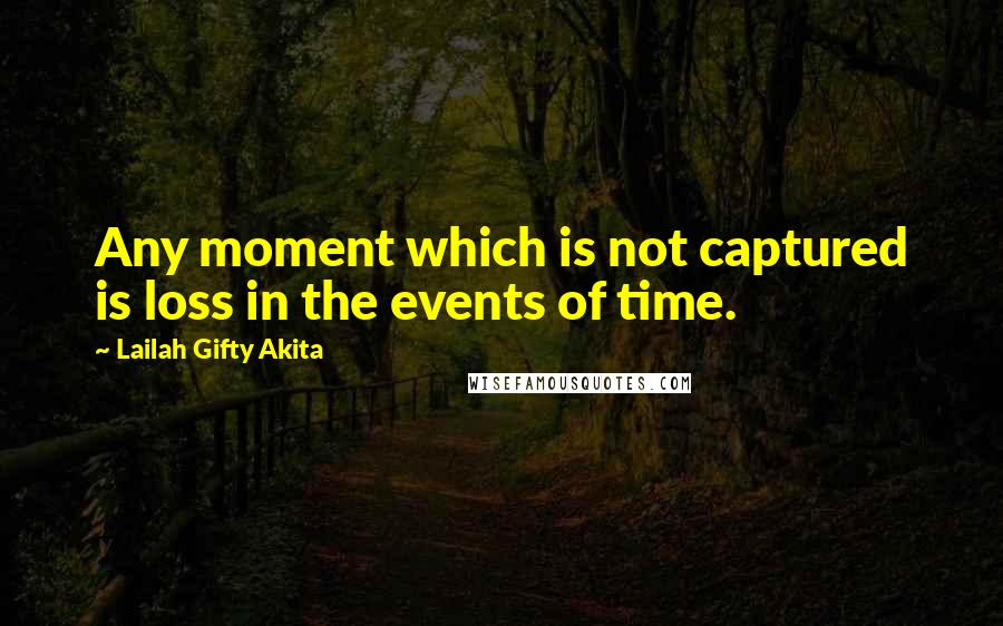 Lailah Gifty Akita Quotes: Any moment which is not captured is loss in the events of time.