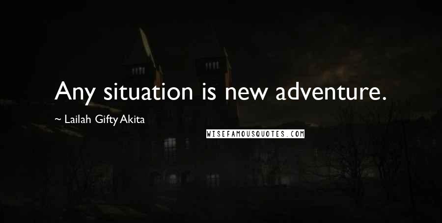 Lailah Gifty Akita Quotes: Any situation is new adventure.