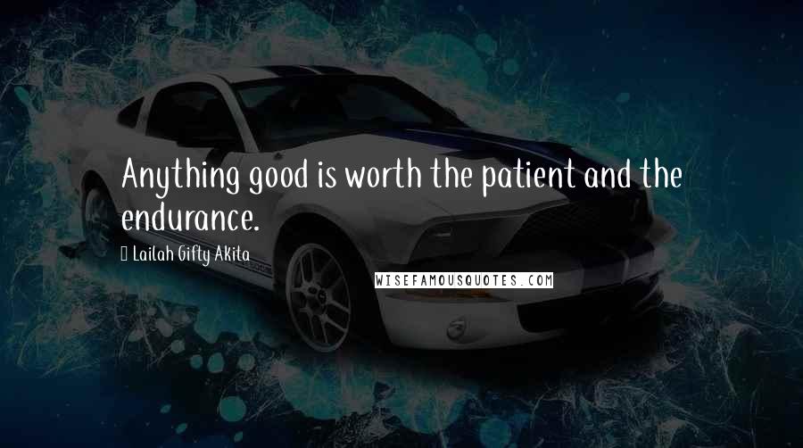 Lailah Gifty Akita Quotes: Anything good is worth the patient and the endurance.