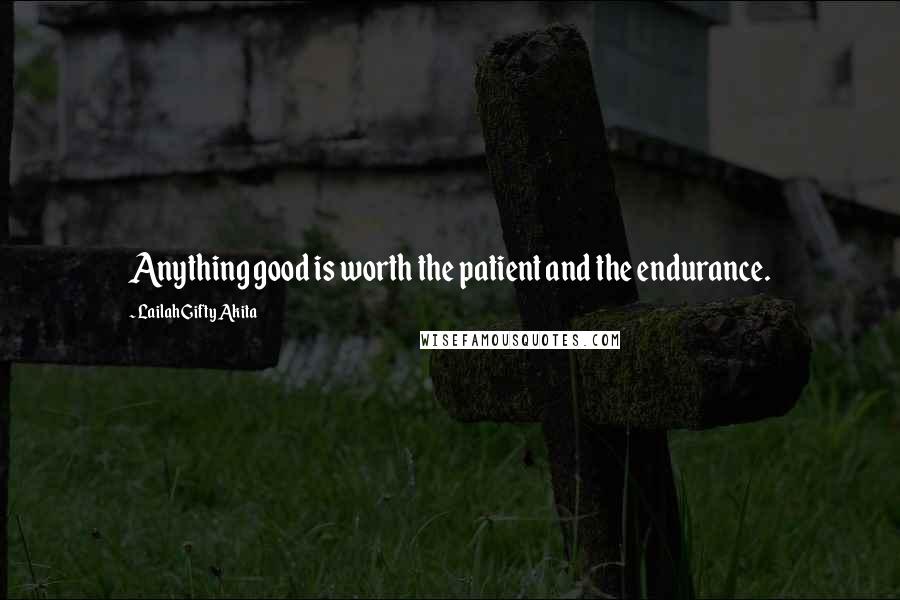 Lailah Gifty Akita Quotes: Anything good is worth the patient and the endurance.