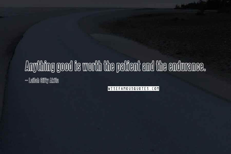 Lailah Gifty Akita Quotes: Anything good is worth the patient and the endurance.