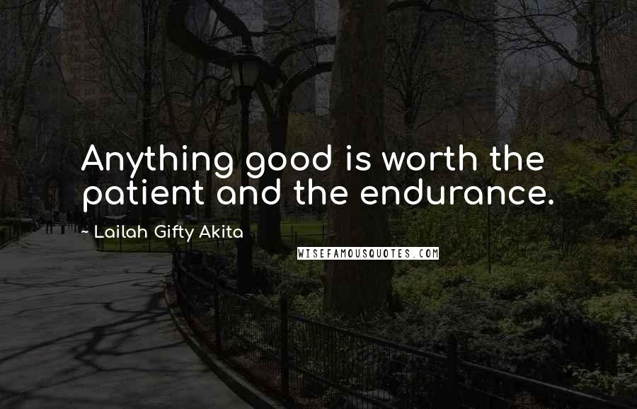 Lailah Gifty Akita Quotes: Anything good is worth the patient and the endurance.